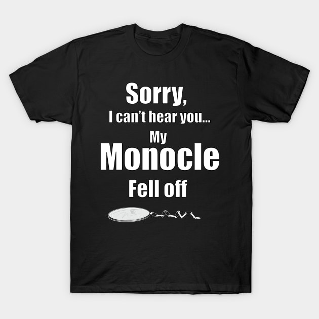 I Can't Hear You. My Monocle Fell Off T-Shirt by BunnyRags